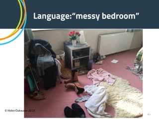 !43
Language:“messy bedroom”
© Helen Oakwater 2016
 