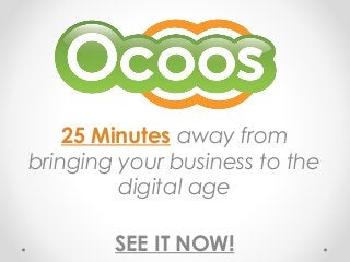 25 Minutes away from
bringing your business to the
digital age
SEE IT NOW!

 