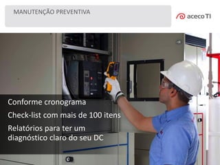 MANUTENÇÃO PREVENTIVA
Conforme cronograma
Check-list com mais de 100 itens
Relatórios para ter um
diagnóstico claro do seu DC
 
