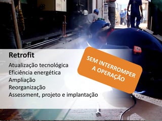 Atualização tecnológica
Eficiência energética
Ampliação
Reorganização
Assessment, projeto e implantação
Retrofit
 