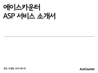 에이스카운터
ASP 서비스 소개서
최근 수정일: 2015-06-22
 