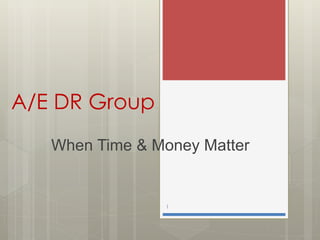 A/E DR Group
   When Time & Money Matter


                1
 