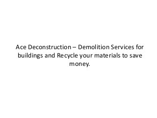 Ace Deconstruction – Demolition Services for
buildings and Recycle your materials to save
money.
 
