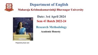 Department of English
Maharaja Krishnakumarsinhji Bhavnagar University
Date: 3rd April 2024
Sem 4। Batch 2022-24
Research Methodology
Academic Honesty
Prepared by Avani Jani
 