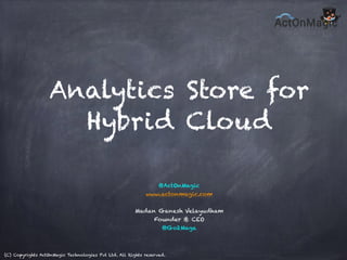 (C) Copyrights ActOnMagic Technologies Pvt Ltd. All Rights reserved.
Analytics Store for
Hybrid Cloud
@ActOnMagic
www.actonmagic.com
!
Madan Ganesh Velayudham
Founder & CEO
@Go2Maga
 