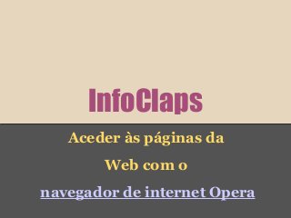 InfoClaps
   Aceder às páginas da
        Web com o
navegador de internet Opera
 