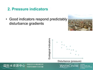 2. Pressure indicators

• Good indicators respond predictably to
  disturbance gradients




                          Ecological indicators



                                                  Disturbance (pressure)
 