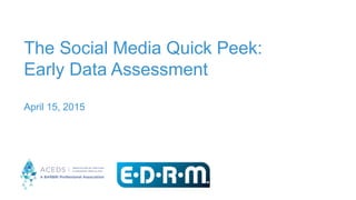 The Social Media Quick Peek:
Early Data Assessment
April 15, 2015 March 27, 2015
 