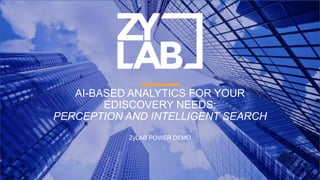 AI-BASED ANALYTICS FOR YOUR
EDISCOVERY NEEDS:
PERCEPTION AND INTELLIGENT SEARCH
ZyLAB POWER DEMO
 