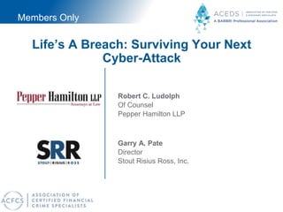 Life’s A Breach: Surviving Your Next
Cyber-Attack
Garry A. Pate
Director
Stout Risius Ross, Inc.
Robert C. Ludolph
Of Counsel
Pepper Hamilton LLP
Members OnlyMembers Only
 