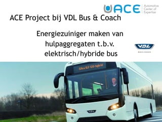 ACE Project bij VDL Bus & Coach  Energiezuiniger maken van  hulpaggregaten t.b.v.  elektrisch/hybride bus 