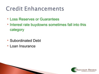  Loss Reserves or Guarantees
 Interest rate buydowns sometimes fall into this
category
 Subordinated Debt
 Loan Insurance
 