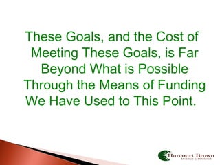 These Goals, and the Cost of
Meeting These Goals, is Far
Beyond What is Possible
Through the Means of Funding
We Have Used to This Point.
 