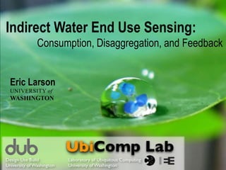 Indirect Water End Use Sensing:
        Consumption, Disaggregation, and Feedback


Eric Larson
UNIVERSITY of
WASHINGTON
 