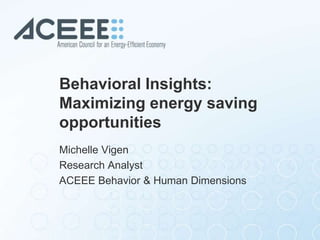 Behavioral Insights:
Maximizing energy saving
opportunities
Michelle Vigen
Research Analyst
ACEEE Behavior & Human Dimensions
 