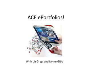 ACE ePortfolios!
With Liz Grigg and Lynne Gibb
 
