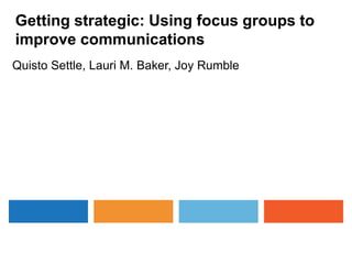 Getting strategic: Using focus groups to
improve communications
Quisto Settle, Lauri M. Baker, Joy Rumble
 
