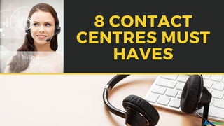 8 CONTACT
CENTRES MUST
HAVES
 