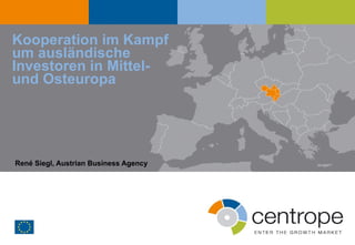 Kooperation im Kampf um ausländische Investoren in Mittel-  und Osteuropa René Siegl, Austrian Business Agency 