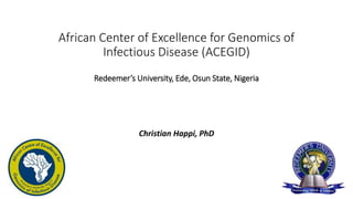Christian Happi, PhD
African Center of Excellence for Genomics of
Infectious Disease (ACEGID)
Redeemer’s University, Ede, Osun State, Nigeria
 