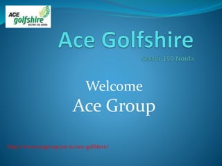 Welcome
Ace Group
http://www.acegroup.net.in/ace-golfshire/
 