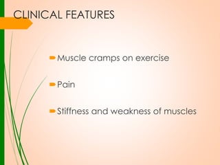 CLINICAL FEATURES

Muscle cramps on exercise

Pain
Stiffness and weakness of muscles

 