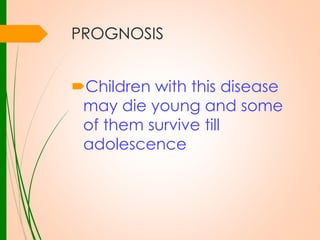 PROGNOSIS
Children with this disease
may die young and some
of them survive till
adolescence

 