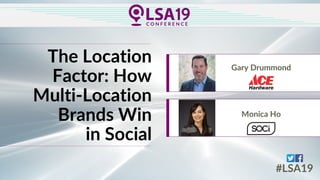 The Location
Factor: How
Multi-Location
Brands Win
in Social
Monica Ho
Gary Drummond
#LSA19
 