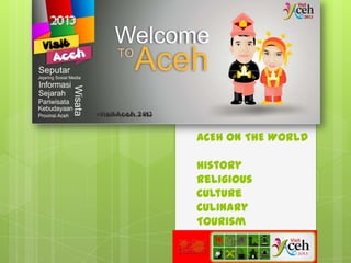 ACEH ON THE WORlD
History
Religious
Culture
Culinary
Tourism
 
