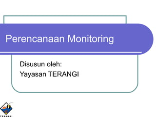 Perencanaan Monitoring Disusun oleh: Yayasan TERANGI 