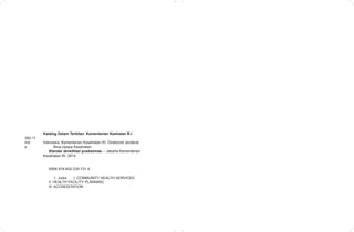 Katalog Dalam Terbitan. Kementerian Keehatan R.I
362.11
Ind Indonesia. Kementerian Kesehatan RI. Direktorat Jenderal
s Bina Upaya Kesehatan
Standar akreditasi puskesmas.-- Jakarta Kementerian
Kesehatan RI. 2014
ISBN 978-602-235-731-5
1. Judul I. COMMUNITY HEALTH SERVICES
II. HEALTH FACILITY PLANNING
III. ACCREDITATION
 