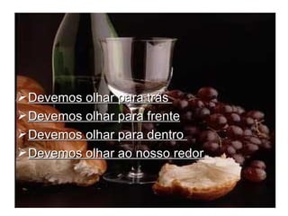 Devemos olhar para trás  Devemos olhar para frente Devemos olhar para dentro  Devemos olhar ao nosso redor 