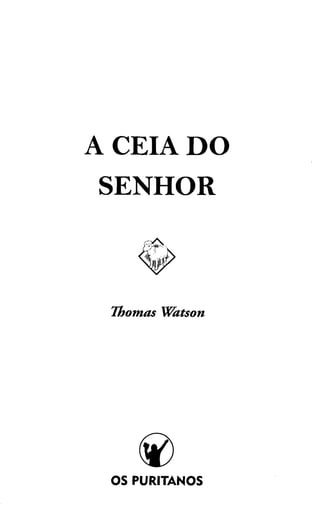 A CEIA DO
SENHOR
Thomas Watson
OS PURITANOS
 