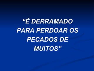 “É DERRAMADO
PARA PERDOAR OS
PECADOS DE
MUITOS”

 
