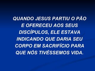 QUANDO JESUS PARTIU O PÃO
E OFERECEU AOS SEUS
DISCÍPULOS, ELE ESTAVA
INDICANDO QUE DARIA SEU
CORPO EM SACRIFÍCIO PARA
QUE NÓS TIVÉSSEMOS VIDA.

 