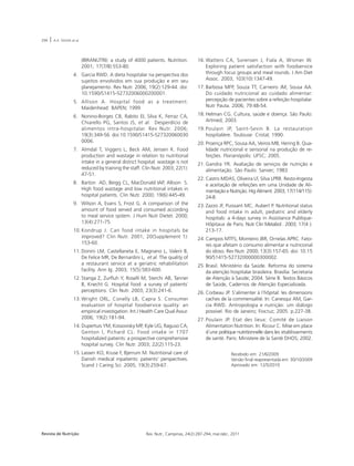 294 | A.A. SOUSA et al. 
(IBRANUTRI): a study of 4000 patients. Nutrition. 
2001; 17(7/8):553-80. 
4. Garcia RWD. A dieta hospitalar na perspectiva dos 
sujeitos envolvidos em sua produção e em seu 
planejamento. Rev Nutr. 2006; 19(2):129-44. doi: 
10.1590/S1415-52732006000200001. 
5. Allison A. Hospital food as a treatment. 
Maidenhead: BAPEN; 1999. 
6. Nonino-Borges CB, Rabito EI, Silva K, Ferraz CA, 
Chiarello PG, Santos JS, et al. Desperdício de 
alimentos intra-hospitalar. Rev Nutr. 2006; 
19(3):349-56. doi:10.1590/S1415-527320060030 
0006. 
7. Almdal T, Viggers L, Beck AM, Jensen K. Food 
production and wastage in relation to nutritional 
intake in a general district hospital: wastage is not 
reduced by training the staff. Clin Nutr. 2003; 22(1): 
47-51. 
8. Barton AD, Beigg CL, MacDonald IAP, Allison S. 
High food wastage and low nutritional intakes in 
hospital patients. Clin Nutr. 2000; 19(6):445-49. 
9. Wilson A, Evans S, Frost G. A comparison of the 
amount of food served and consumed according 
to meal service system. J Hum Nutr Dietet. 2000; 
13(4):271-75. 
10. Kondrup J. Can food intake in hospitals be 
improved? Clin Nutr. 2001; 20(Supplement 1): 
153-60. 
11. Donini LM, Castellaneta E, Magnano L, Valerii B, 
De Felice MR, De Bernardini L, et al. The quality of 
a restaurant service at a geriatric rehabilitation 
facility. Ann Ig. 2003; 15(5):583-600. 
12. Stanga Z, Zurfluh Y, Roselli M, Sterchi AB, Tanner 
B, Knecht G. Hospital food: a survey of patients´ 
perceptions. Clin Nutr. 2003; 23(3):241-6. 
13.Wright ORL, Conelly LB, Capra S. Consumer 
evaluation of hospital foodservice quality: an 
empirical investigation. Int J Health Care Qual Assur. 
2006; 19(2):181-94. 
14. Dupertuis YM, Kossovisky MP, Kyle UG, Raguso CA, 
Genton l, Pichard CL. Food intake in 1707 
hospitalized patients: a prospective comprehensive 
hospital survey. Clin Nutr. 2003; 22(2):115-23. 
15. Lassen KO, Kruse F, Bjerrum M. Nutritional care of 
Danish medical inpatients: patients’ perspectives. 
Scand J Caring Sci. 2005; 19(3):259-67. 
16.Watters CA, Sorensen J, Fiala A, Wismer W. 
Exploring patient satisfaction with foodservice 
through focus groups and meal rounds. J Am Diet 
Assoc. 2003; 103(10):1347-49. 
17. Barbosa MFP, Souza TT, Carneiro JM, Sousa AA. 
Do cuidado nutricional ao cuidado alimentar: 
percepção de pacientes sobre a refeição hospitalar. 
Nutr Pauta. 2006; 79:48-54. 
18. Helman CG. Cultura, saúde e doença. São Paulo: 
Artmed; 2003. 
19. Poulain JP, Saint-Sevin B. La restauration 
hospitalière. Toulouse: Cristal; 1990. 
20. Proença RPC, Sousa AA, Veiros MB, Hering B. Qua-lidade 
nutricional e sensorial na produção de re-feições. 
Florianópolis: UFSC; 2005. 
21. Gandra YR. Avaliação de serviços de nutrição e 
alimentação. São Paulo: Sarvier; 1983. 
22. Castro MDAS, Oliveira LF, Silva LPRB. Resto-Ingesta 
e aceitação de refeições em uma Unidade de Ali-mentação 
e Nutrição. Hig Aliment. 2003; 17(114/115): 
24-8. 
23. Zazzo JF, Puissant MC, Aubert P. Nutritional status 
and food intake in adult, pediatric and elderly 
hospitals: a 4-days survey in Assistance Publique- 
Hôpitaux de Paris. Nutr Clin Metabol . 2003; 17(4 ): 
213-17. 
24. Campos MTFS, Monteiro JBR, Ornelas APRC. Fato-res 
que afetam o consumo alimentar e nutricional 
do idoso. Rev Nutr. 2000; 13(3):157-65. doi: 10.15 
90/S1415-52732000000300002. 
25. Brasil. Ministério da Saúde. Reforma do sistema 
da atenção hospitalar brasileira. Brasília: Secretaria 
de Atenção à Saúde; 2004. Série B: Textos Básicos 
de Saúde, Cadernos de Atenção Especializada. 
26. Corbeau JP. S’alimenter à l´hôpital: les dimensions 
caches de la commensalité. In: Canesqui AM, Gar-cia 
RWD. Antropologia e nutrição: um diálogo 
possível. Rio de Janeiro; Fiocruz; 2005. p.227-38. 
27. Poulain JP. Etat des lieux: Comité de Liaison 
Alimentation Nutrition. In: Ricour C. Mise em place 
d´une politique nutritionnelle dans les etablissements 
de santé. Paris: Ministere de la Santé DHOS; 2002. 
Recebido em: 21/6/2009 
Versão final reapresentada em: 30/10/2009 
Aprovado em: 12/5/2010 
Revista de Nutrição Rev. Nutr., Campinas, 24(2):287-294, mar./abr., 2011 
