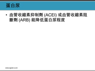 蛋白尿
• 血管收縮素抑制劑 (ACEI) 或血管收縮素阻
斷劑 (ARB) 能降低蛋白尿程度
 