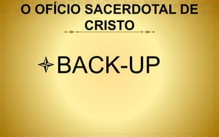 O OFÍCIO SACERDOTAL DE
CRISTO
BACK-UP
 