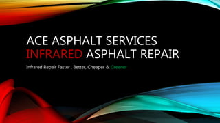 ACE ASPHALT SERVICES
INFRARED ASPHALT REPAIR
Infrared Repair Faster , Better, Cheaper & Greener
 