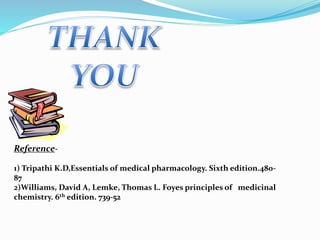 Reference-
1) Tripathi K.D,Essentials of medical pharmacology. Sixth edition.480-
87
2)Williams, David A, Lemke, Thomas L. Foyes principles of medicinal
chemistry. 6th edition. 739-52
 