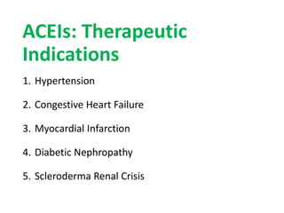ACEIs: Therapeutic
Indications
1. Hypertension
2. Congestive Heart Failure
3. Myocardial Infarction
4. Diabetic Nephropathy
5. Scleroderma Renal Crisis
 