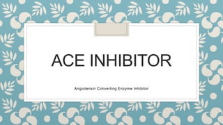 ACE INHIBITOR
Angiotensin Converting Enzyme Inhibitor
 
