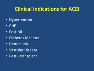 Clinical Indications for ACEI
• Hypertension
• CHF
• Post MI
• Diabetes Mellitus
• Proteinuria
• Vascular Disease
• Post - transplant
 