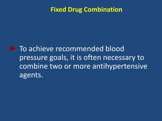 Fixed Drug Combination
► To achieve recommended blood
pressure goals, it is often necessary to
combine two or more antihypertensive
agents.
 