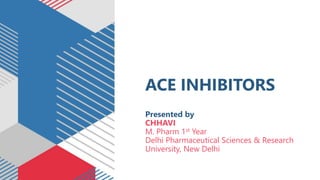 ACE INHIBITORS
Presented by
CHHAVI
M. Pharm 1st Year
Delhi Pharmaceutical Sciences & Research
University, New Delhi
 