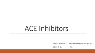 ACE Inhibitors
PRESENTED BY: MUHAMMAD HAIDER ALI
ROLL NO: 43
 