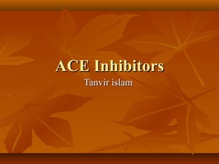 ACE InhibitorsACE Inhibitors
Tanvir islamTanvir islam
 