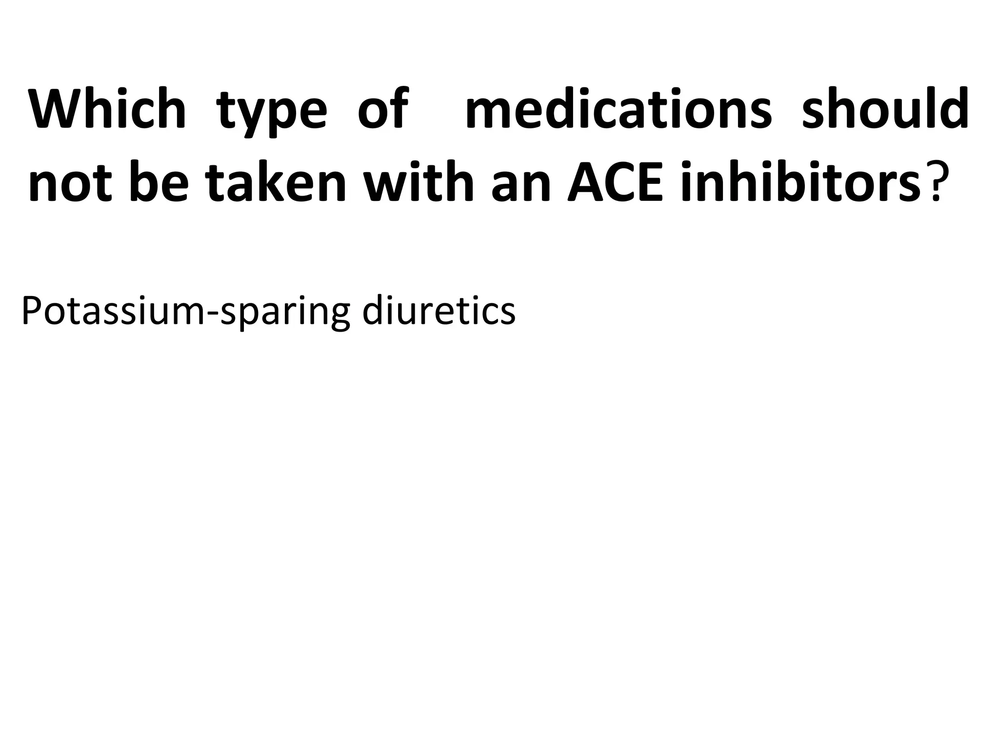 Which type of medications should
not be taken with an ACE inhibitors?
Potassium-sparing diuretics
 