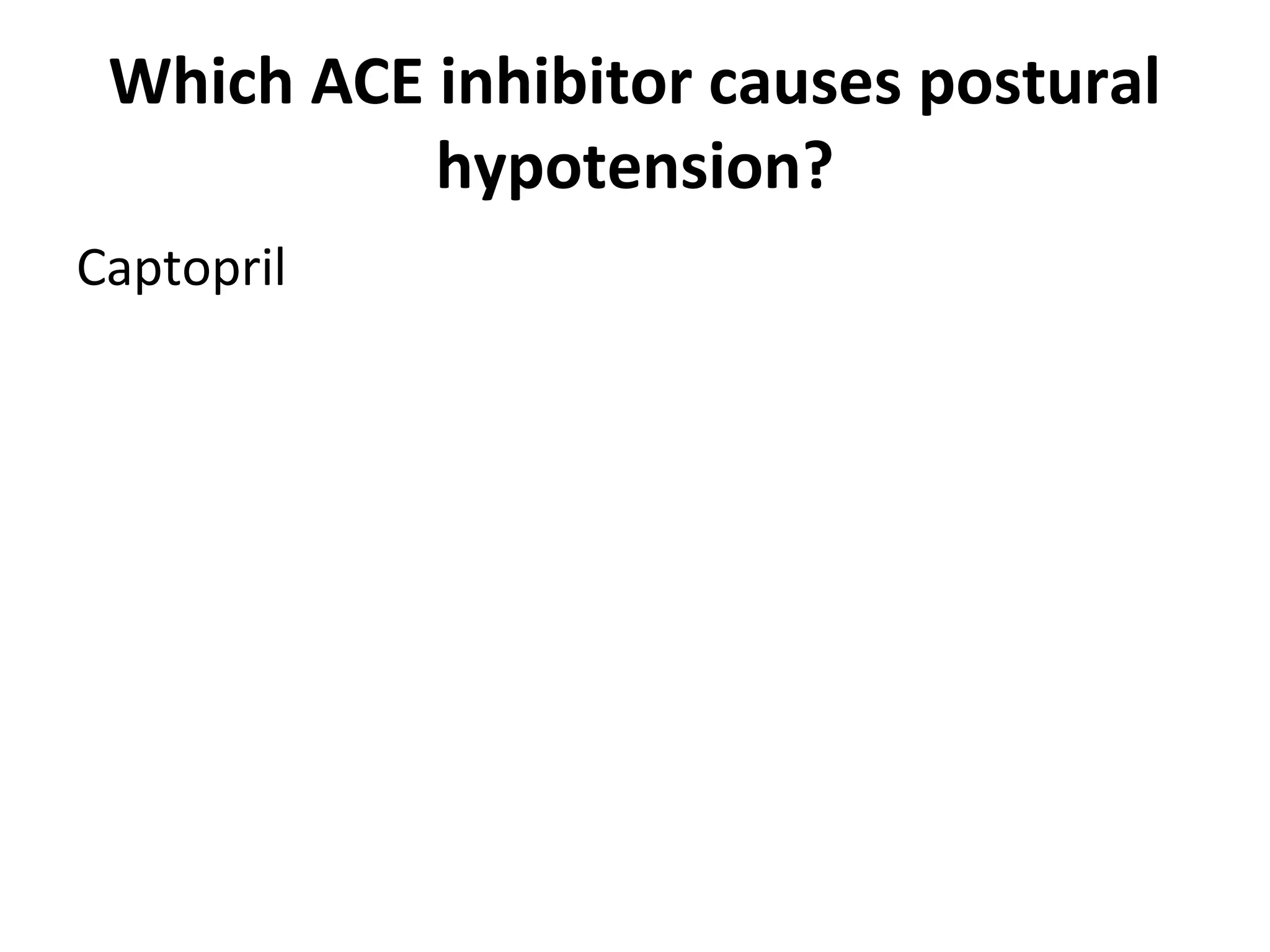 Which ACE inhibitor causes postural
hypotension?
Captopril
 