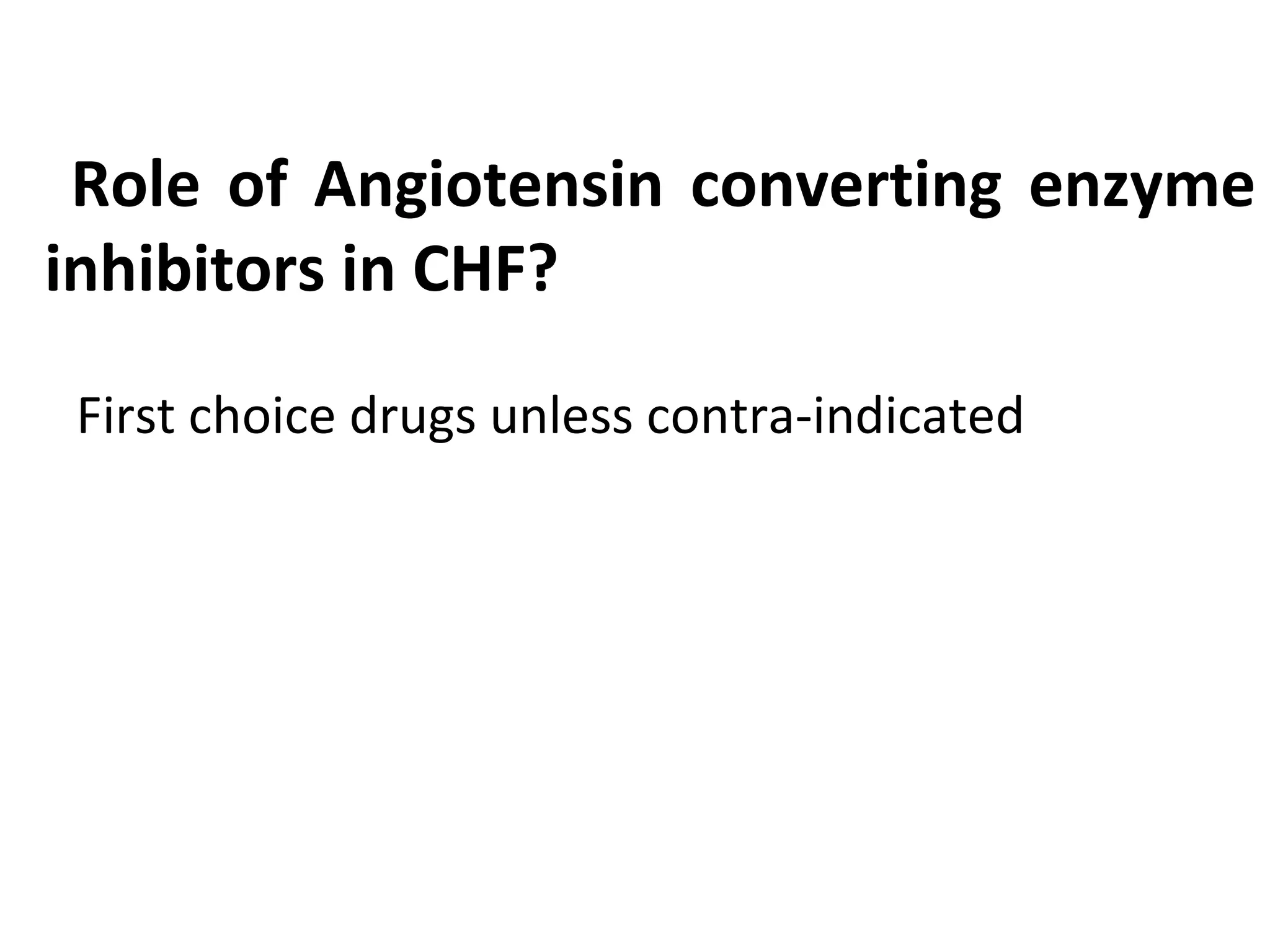 Role of Angiotensin converting enzyme
inhibitors in CHF?
First choice drugs unless contra-indicated
 